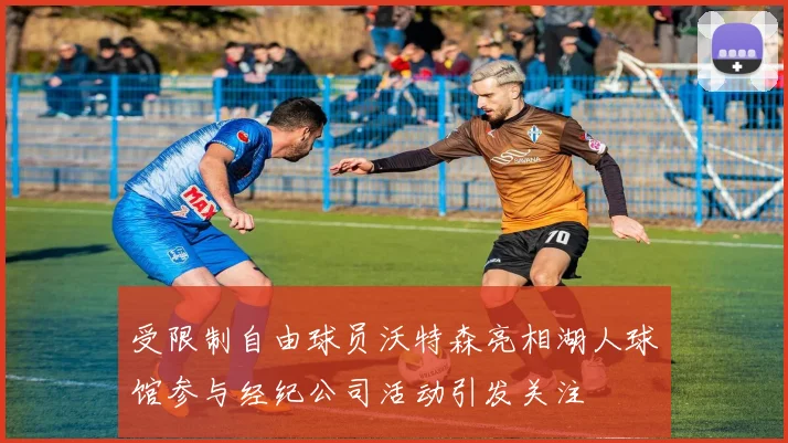 受限制自由球员沃特森亮相湖人球馆参与经纪公司活动引发关注