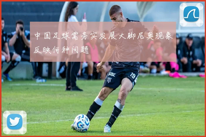 中国足球需务实发展大脚尼奥现象反映何种问题