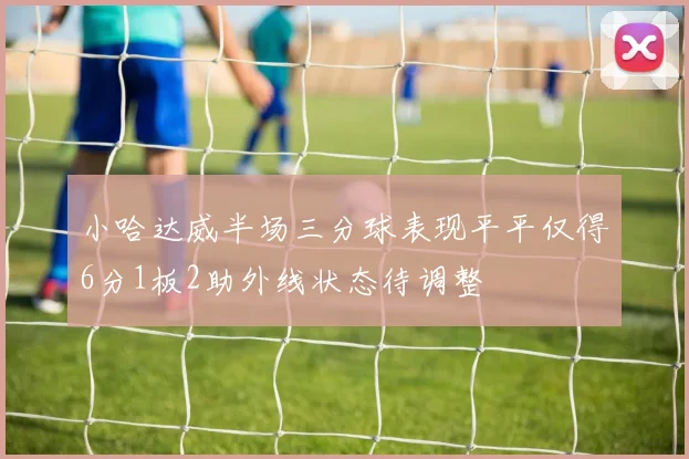 小哈达威半场三分球表现平平仅得6分1板2助外线状态待调整