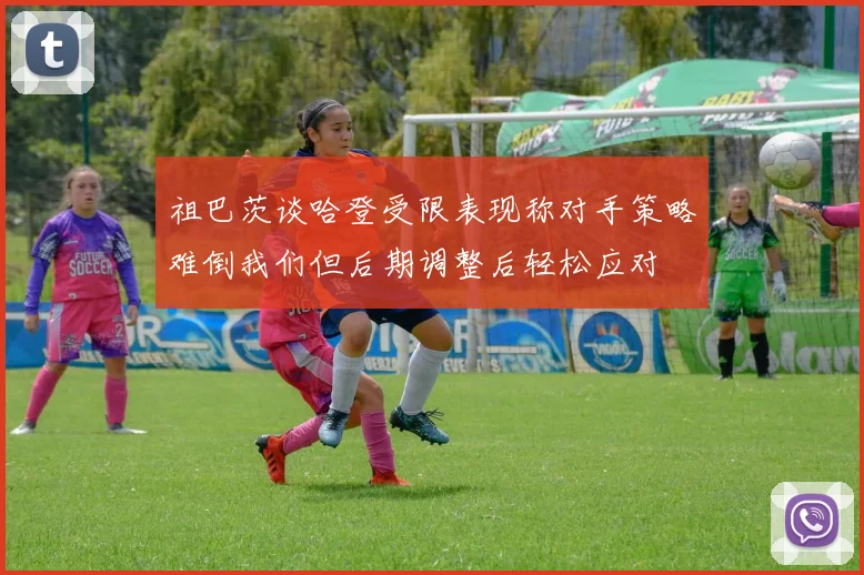 祖巴茨谈哈登受限表现称对手策略难倒我们但后期调整后轻松应对