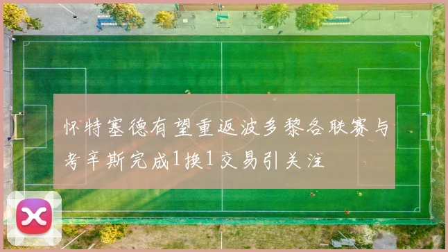 怀特塞德有望重返波多黎各联赛与考辛斯完成1换1交易引关注