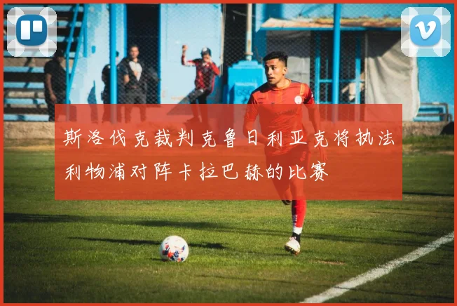 斯洛伐克裁判克鲁日利亚克将执法利物浦对阵卡拉巴赫的比赛