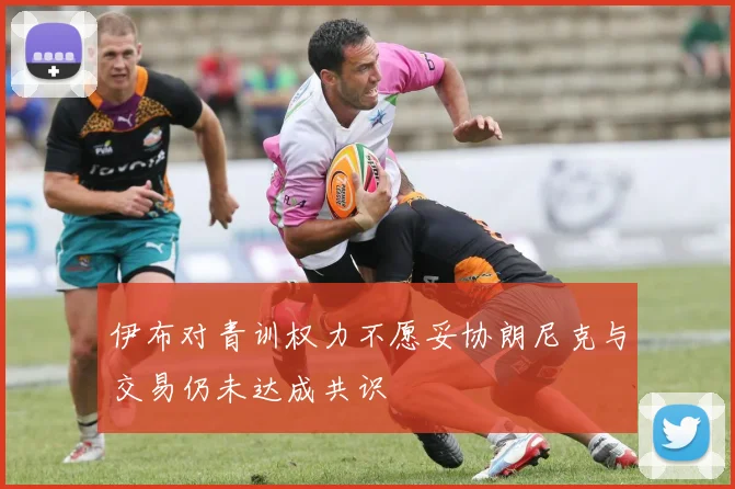 伊布对青训权力不愿妥协朗尼克与交易仍未达成共识
