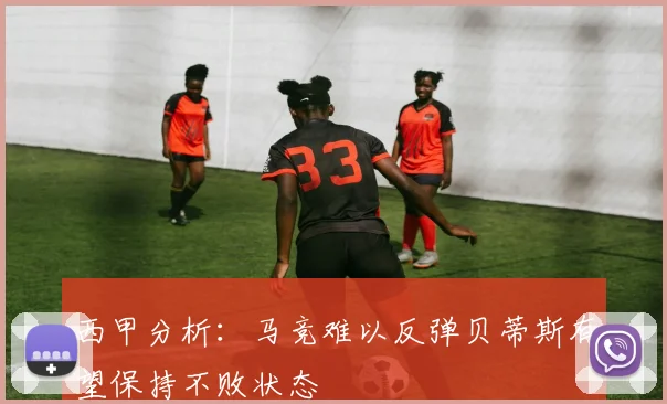 西甲分析：马竞难以反弹贝蒂斯有望保持不败状态
