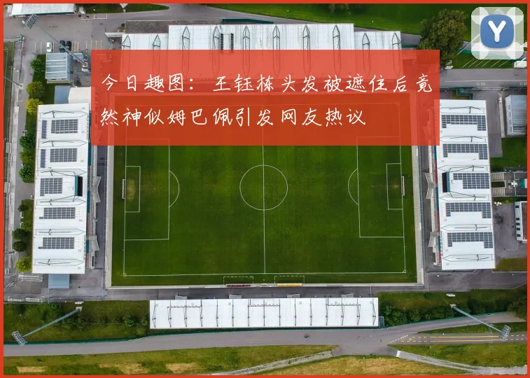 今日趣图：王钰栋头发被遮住后竟然神似姆巴佩引发网友热议