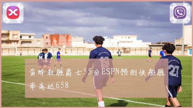 黄蜂狂胜爵士55分ESPN预测快船胜率高达658