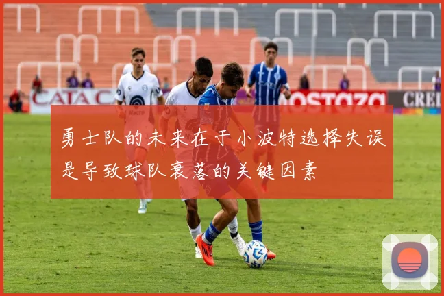 勇士队的未来在于小波特选择失误是导致球队衰落的关键因素