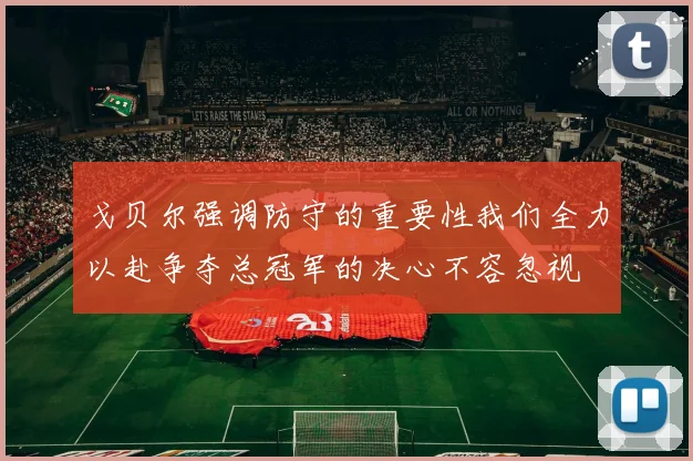 戈贝尔强调防守的重要性我们全力以赴争夺总冠军的决心不容忽视